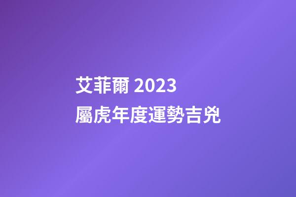 艾菲爾 2023屬虎年度運勢吉兇